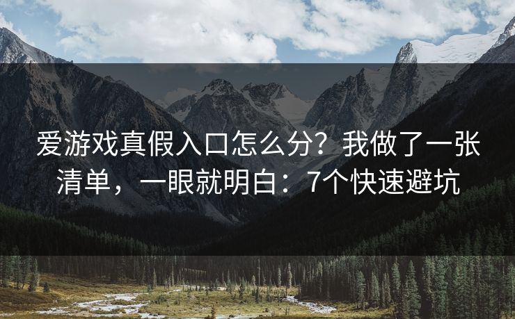 爱游戏真假入口怎么分？我做了一张清单，一眼就明白：7个快速避坑