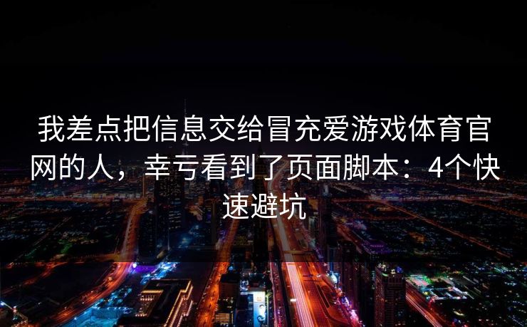 我差点把信息交给冒充爱游戏体育官网的人，幸亏看到了页面脚本：4个快速避坑