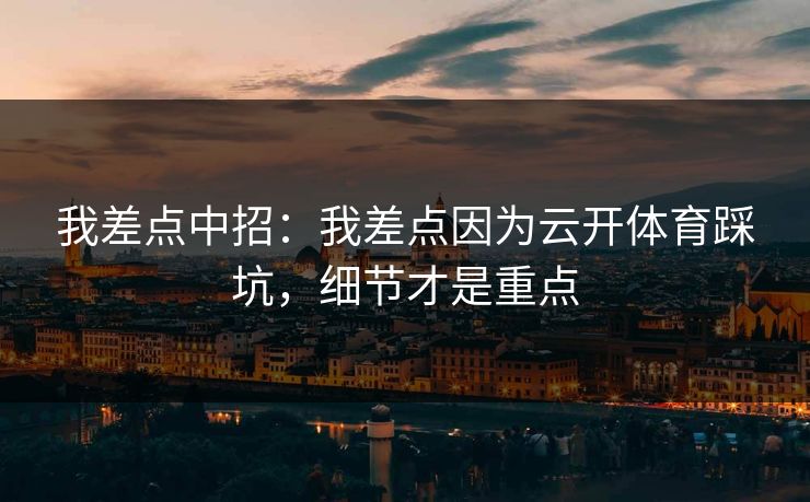 我差点中招:我差点因为云开体育踩坑,细节才是重点 我差点中招:我差点因为云开体育踩坑,细节才是重点