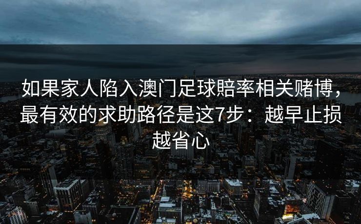 如果家人陷入澳门足球賠率相关赌博,最有效的求助路径是这7步:越早止损越省心 如果家人陷入澳门足球賠率相关赌博,最有效的求助路径是这7步:越早止损越省心