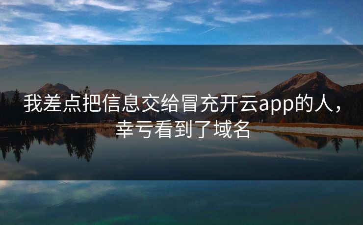 我差点把信息交给冒充开云app的人，幸亏看到了域名