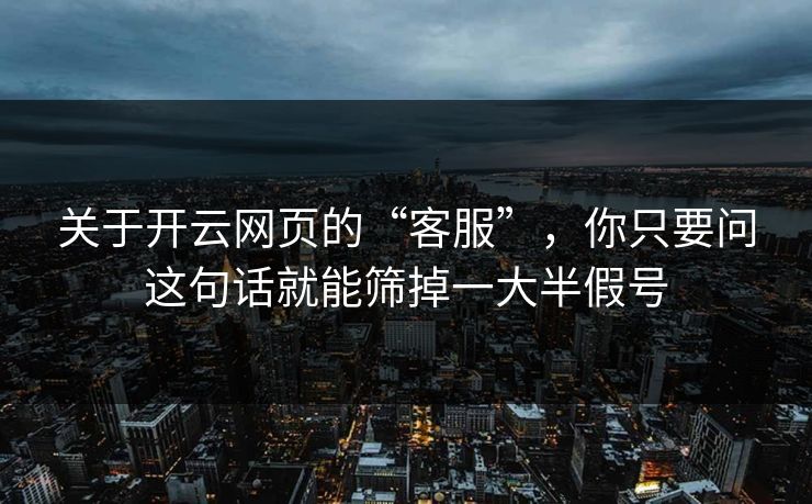 关于开云网页的“客服”，你只要问这句话就能筛掉一大半假号