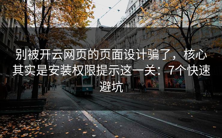 别被开云网页的页面设计骗了，核心其实是安装权限提示这一关：7个快速避坑