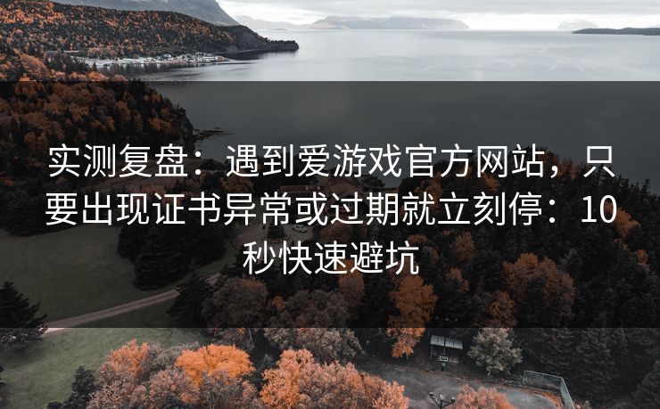 实测复盘：遇到爱游戏官方网站，只要出现证书异常或过期就立刻停：10秒快速避坑