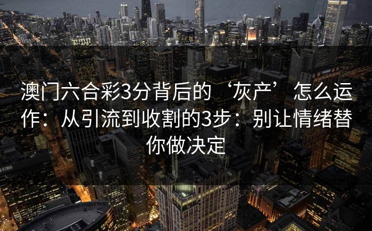 澳门六合彩3分背后的‘灰产’怎么运作：从引流到收割的3步：别让情绪替你做决定