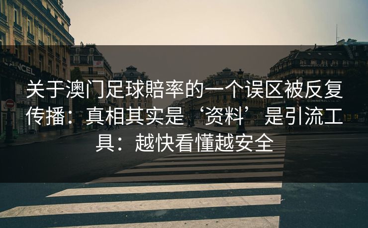 关于澳门足球賠率的一个误区被反复传播:真相其实是‘资料’是引流工具:越快看懂越安全 关于澳门足球賠率的一个误区被反复传播:真相其实是‘资料’是引流工具:越快看懂越安全
