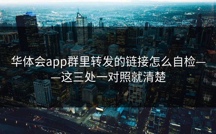 华体会app群里转发的链接怎么自检——这三处一对照就清楚