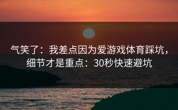 气笑了：我差点因为爱游戏体育踩坑，细节才是重点：30秒快速避坑