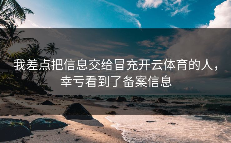 我差点把信息交给冒充开云体育的人，幸亏看到了备案信息