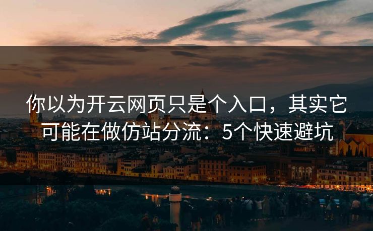你以为开云网页只是个入口,其实它可能在做仿站分流:5个快速避坑 你以为开云网页只是个入口,其实它可能在做仿站分流:5个快速避坑