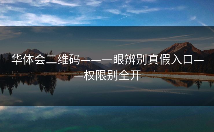华体会二维码——一眼辨别真假入口——权限别全开 华体会二维码——一眼辨别真假入口——权限别全开