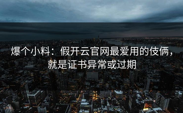 爆个小料：假开云官网最爱用的伎俩，就是证书异常或过期